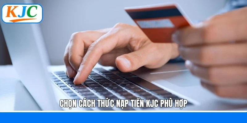 Chọn cách thức nạp tiền KJC phù hợp