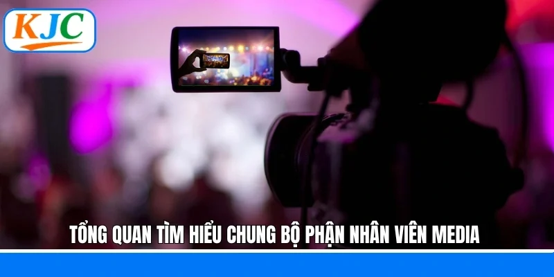 Tổng quan tìm hiểu chung bộ phận nhân viên Media 